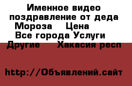 Именное видео-поздравление от деда Мороза  › Цена ­ 70 - Все города Услуги » Другие   . Хакасия респ.